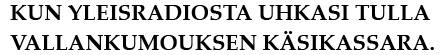 KUN YLEISRADIOSTA UHKASI TULLA VALLANKUMOUKSEN KÄSIKASSARA